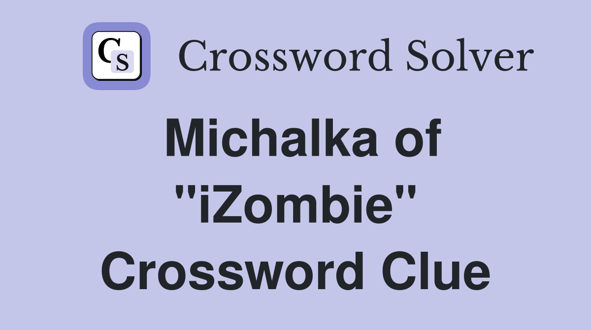 Michalka of "iZombie" Crossword Clue
