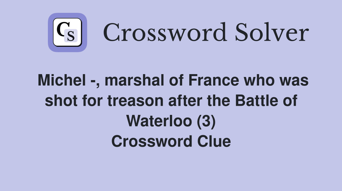 Michel -, marshal of France who was shot for treason after the Battle of Waterloo (3) Crossword Clue
