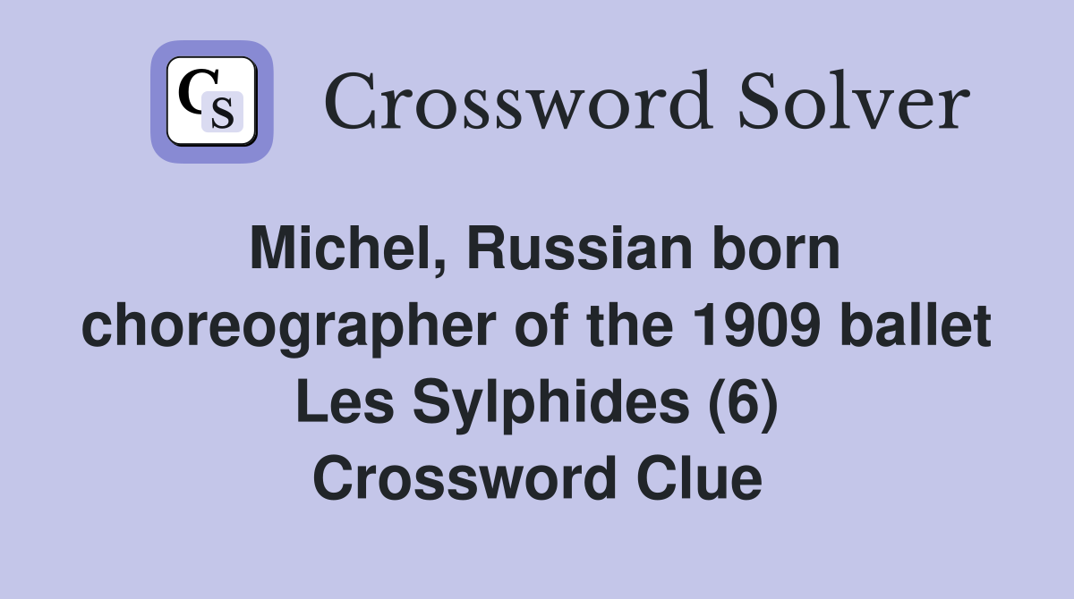 Michel, Russian born choreographer of the 1909 ballet Les Sylphides (6) Crossword Clue