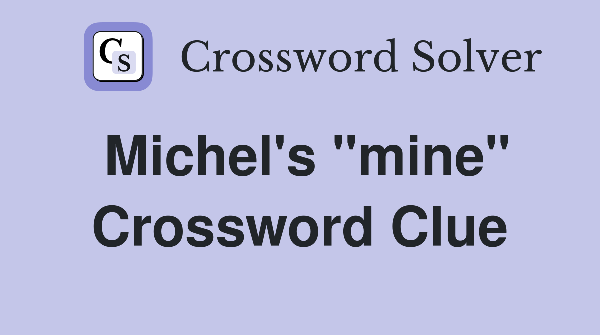 Michel's "mine" Crossword Clue