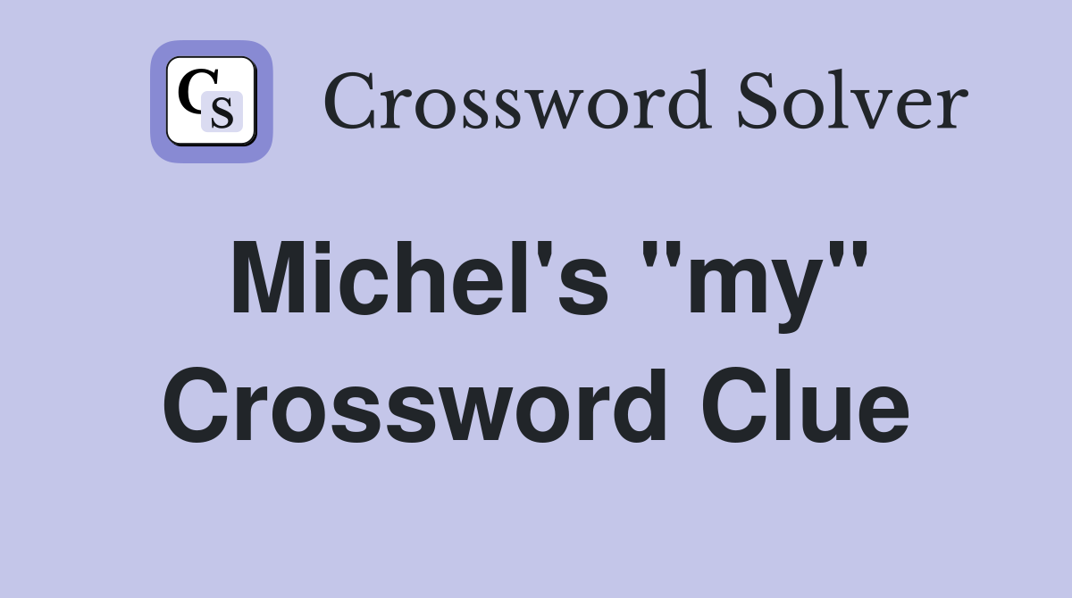 Michel's "my" Crossword Clue