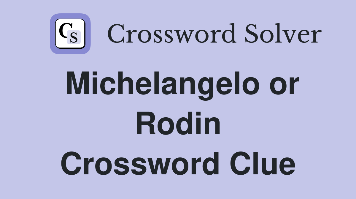 Michelangelo or Rodin Crossword Clue