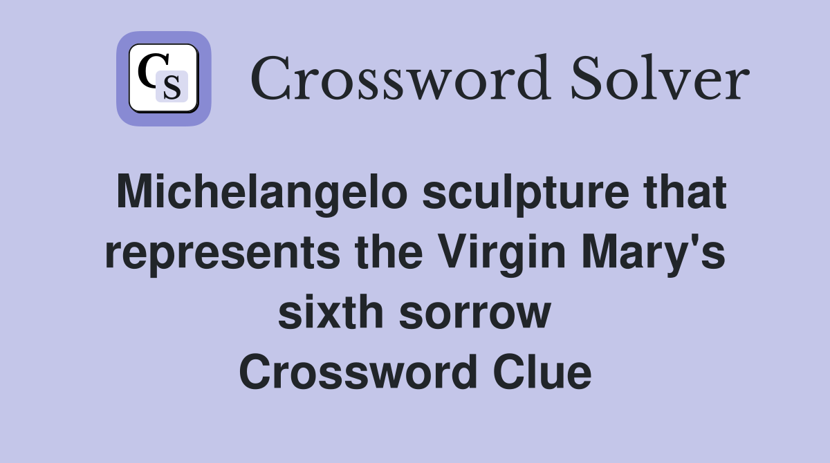 Michelangelo sculpture that represents the Virgin Mary's sixth sorrow Crossword Clue