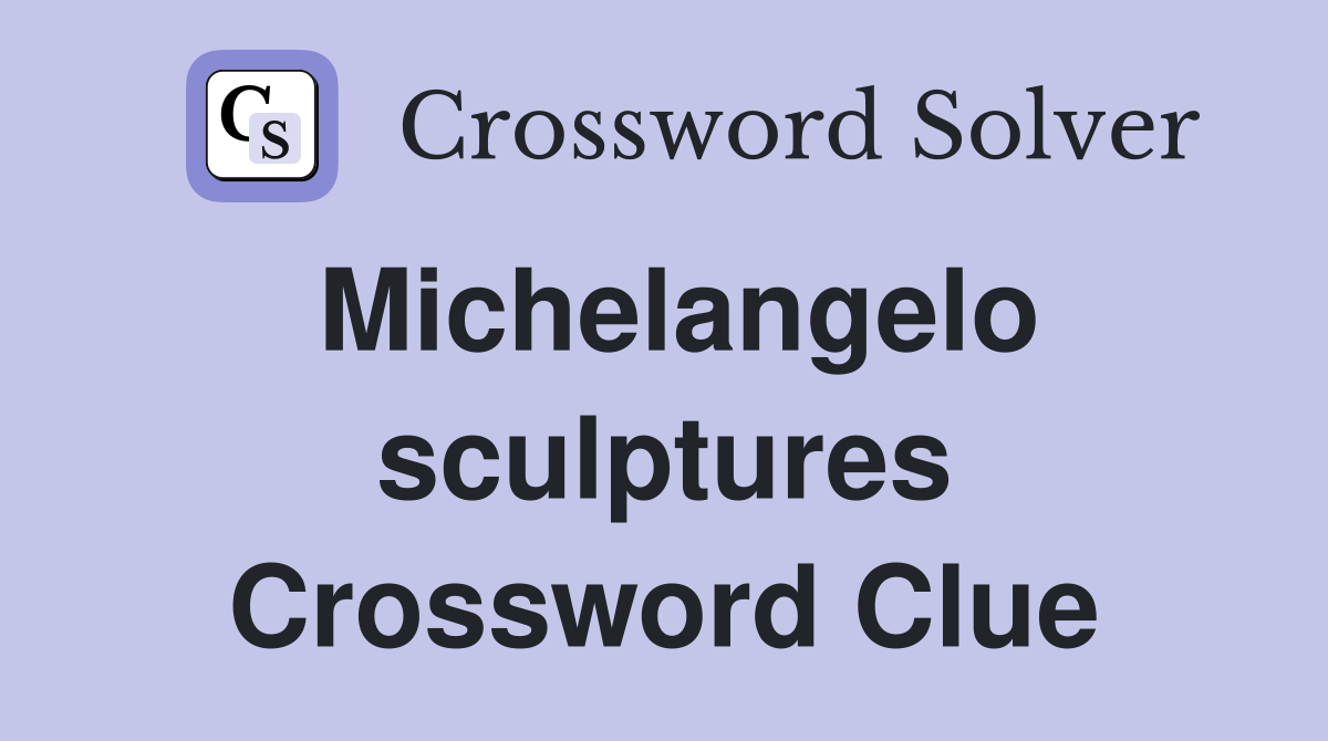 Michelangelo sculptures Crossword Clue