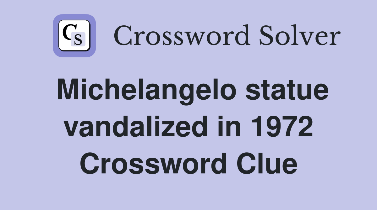 Michelangelo statue vandalized in 1972 Crossword Clue