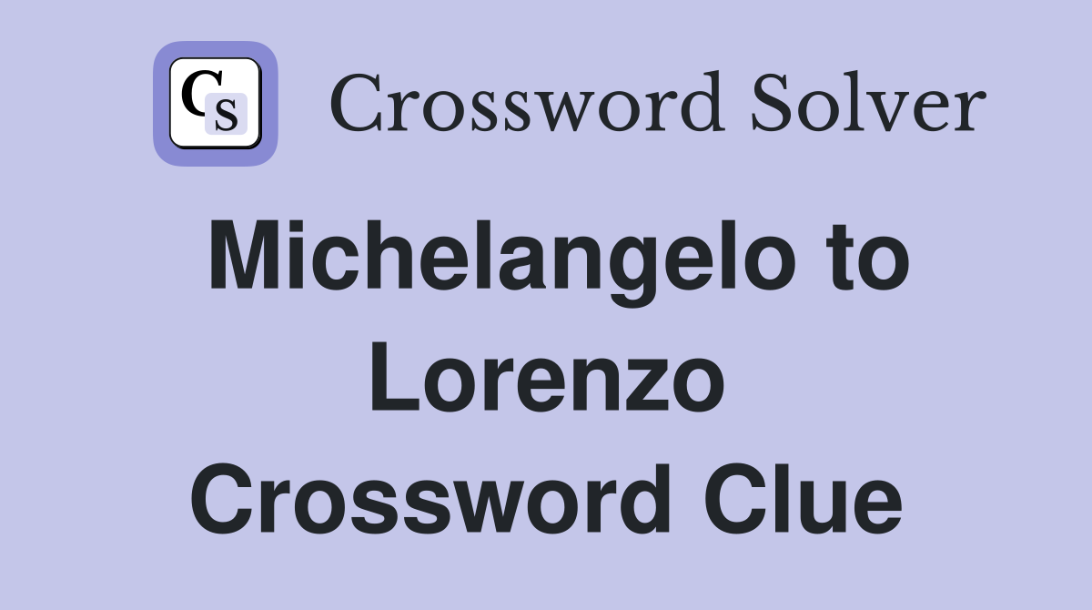 Michelangelo to Lorenzo Crossword Clue