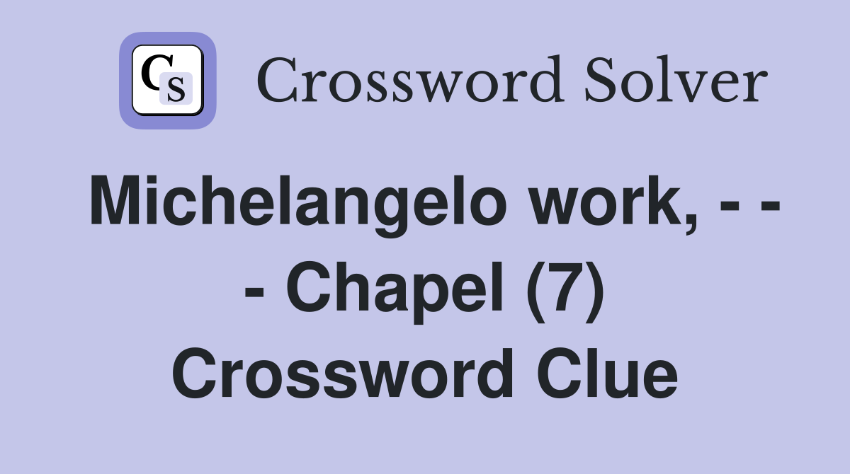 Michelangelo work, - - - Chapel (7) Crossword Clue