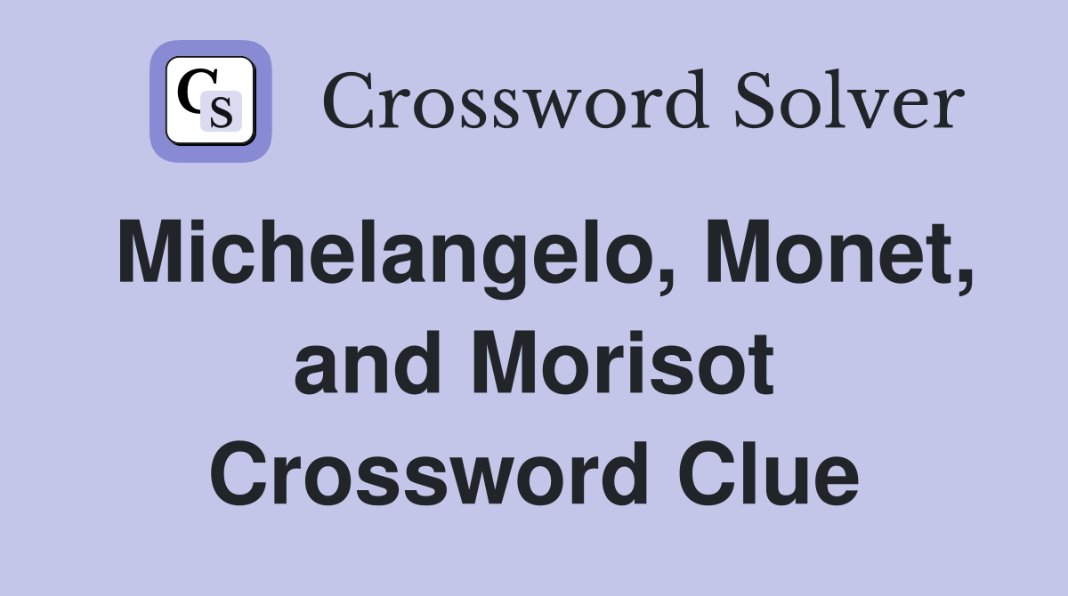 Michelangelo, Monet, and Morisot Crossword Clue
