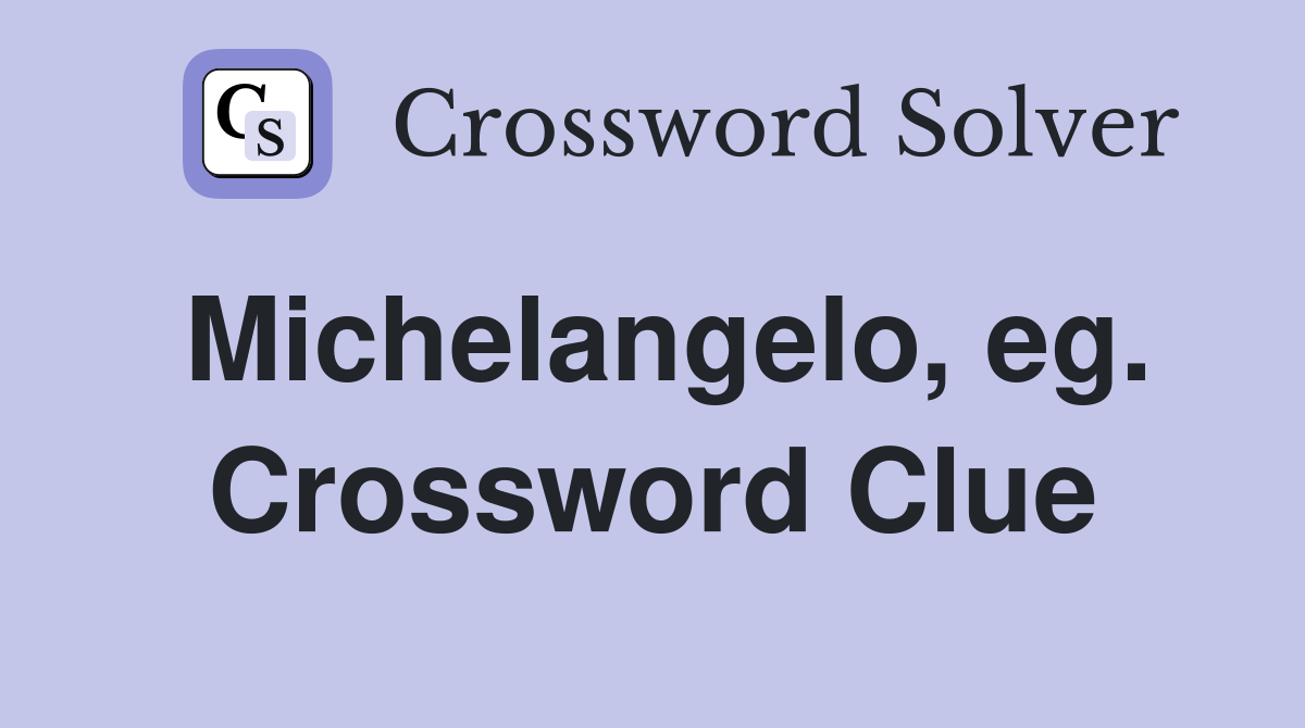 Michelangelo, eg. Crossword Clue