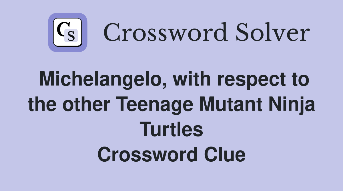 Michelangelo, with respect to the other Teenage Mutant Ninja Turtles Crossword Clue