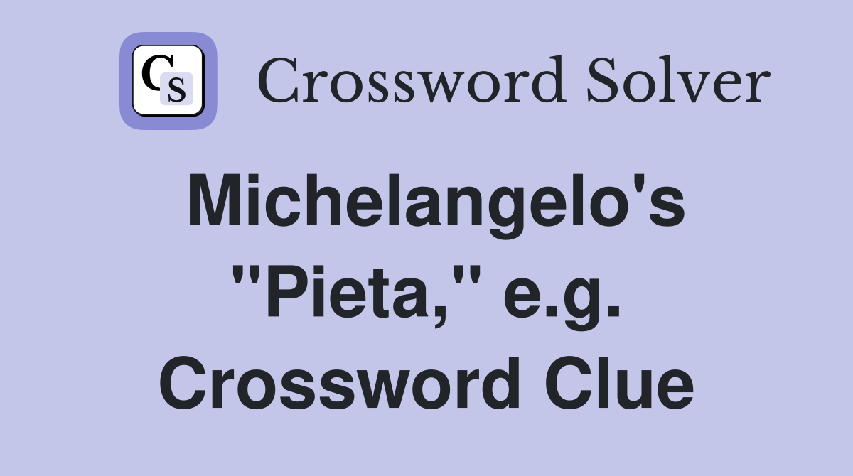 Michelangelo's "Pieta," e.g. Crossword Clue
