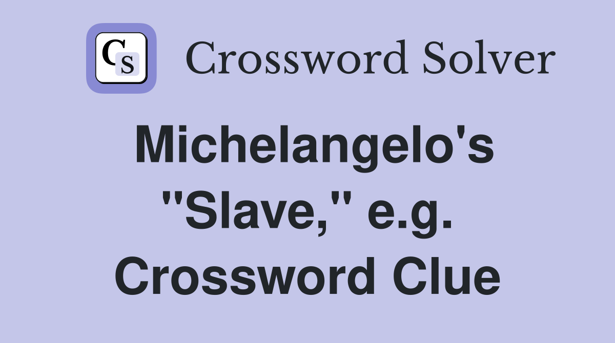 Michelangelo's "Slave," e.g. Crossword Clue