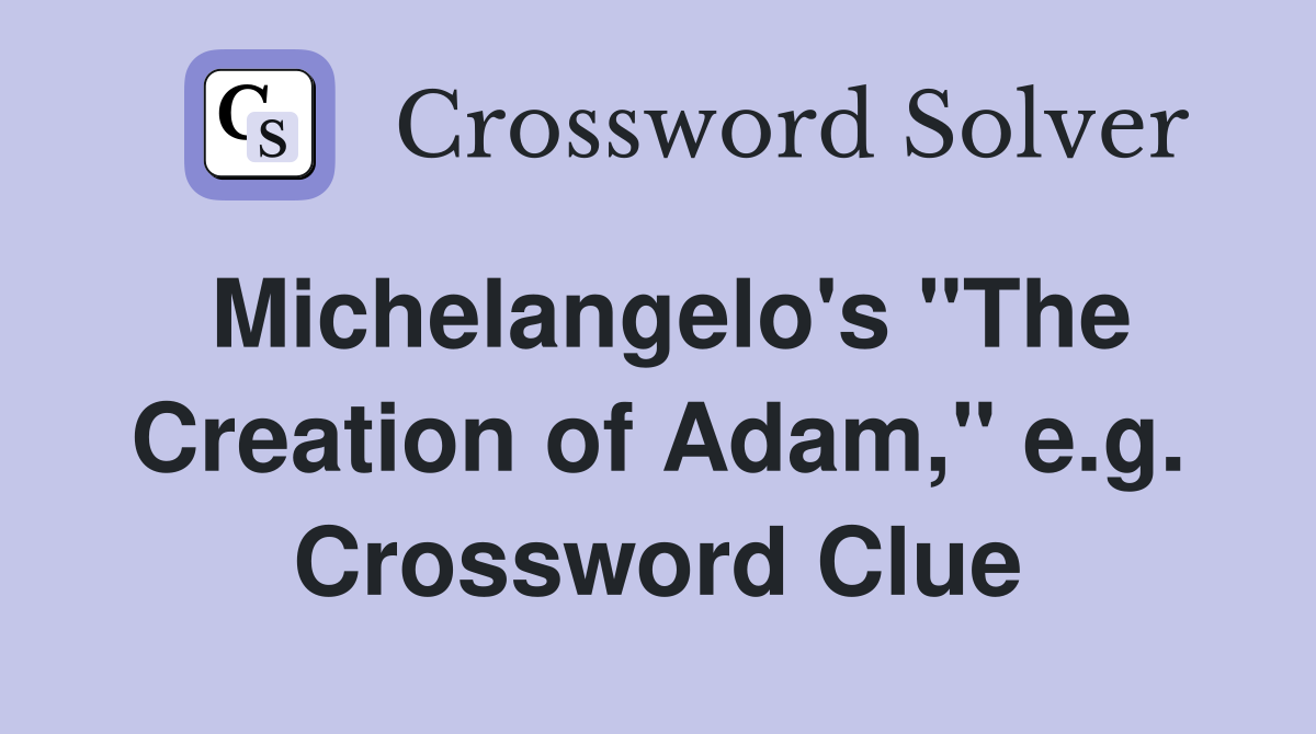 Michelangelo's "The Creation of Adam," e.g. Crossword Clue
