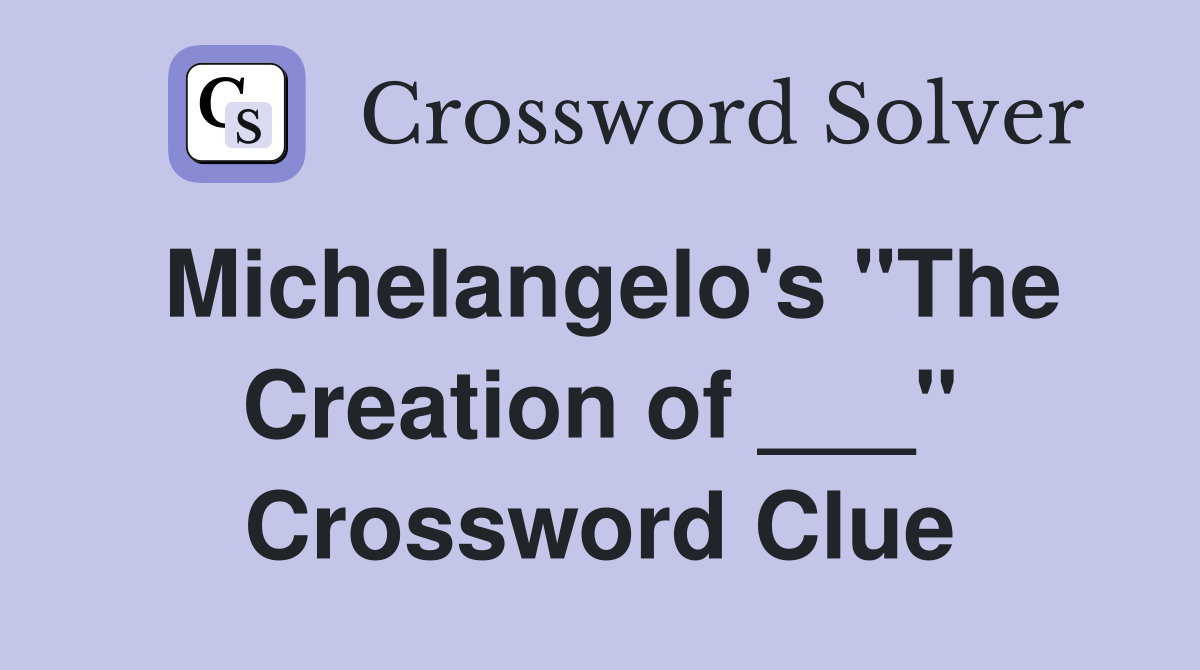 Michelangelo's "The Creation of ___" Crossword Clue