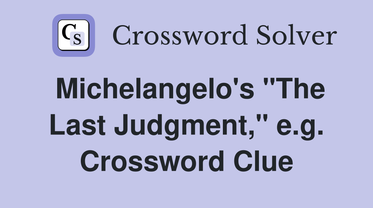 Michelangelo's "The Last Judgment," e.g. Crossword Clue
