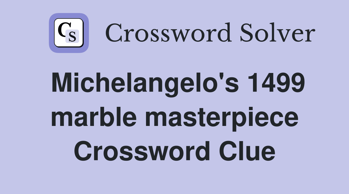 Michelangelo's 1499 marble masterpiece Crossword Clue