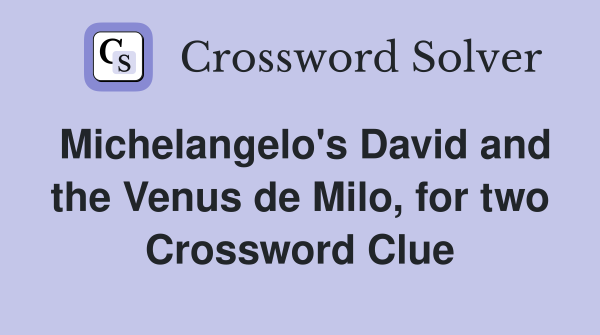 Michelangelo's David and the Venus de Milo, for two Crossword Clue