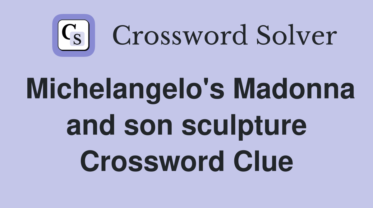 Michelangelo's Madonna and son sculpture Crossword Clue