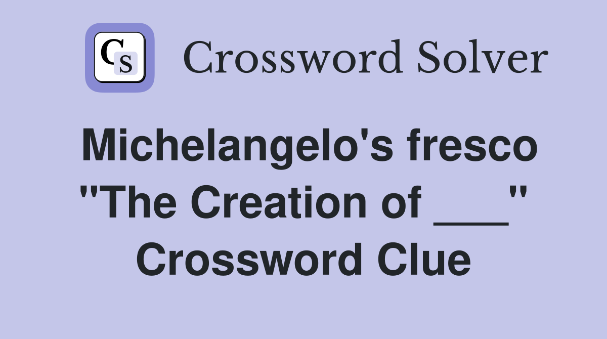 Michelangelo's fresco "The Creation of ___" Crossword Clue