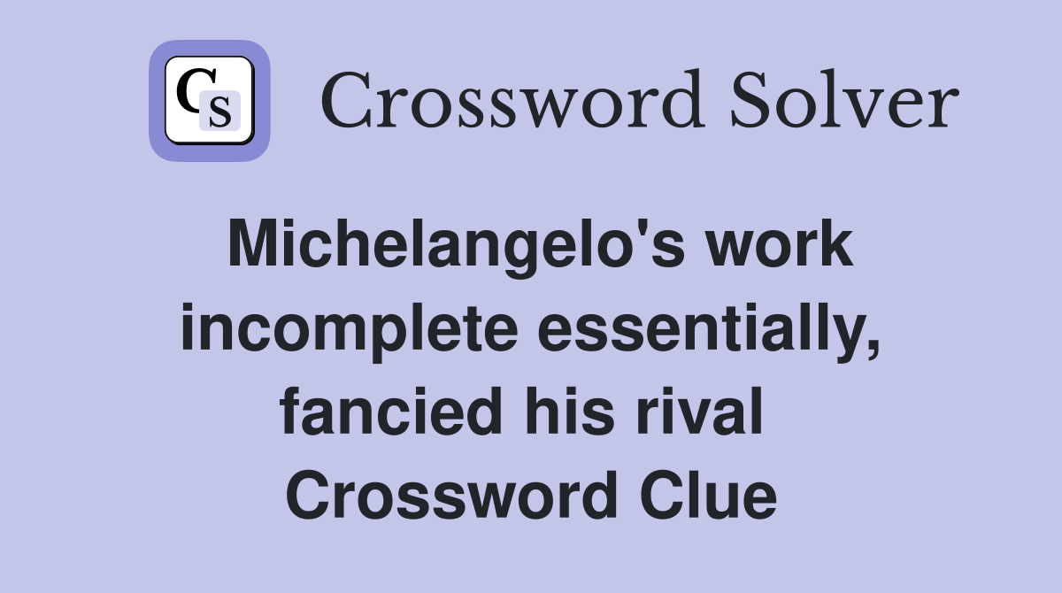 Michelangelo's work incomplete essentially, fancied his rival  Crossword Clue