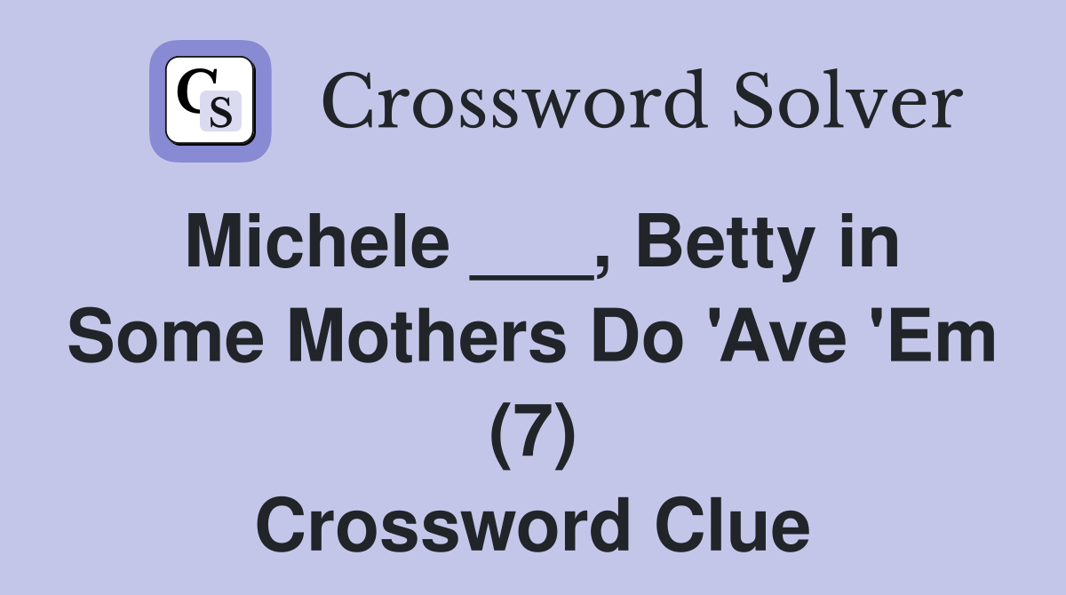 Michele ___, Betty in Some Mothers Do 'Ave 'Em (7) Crossword Clue