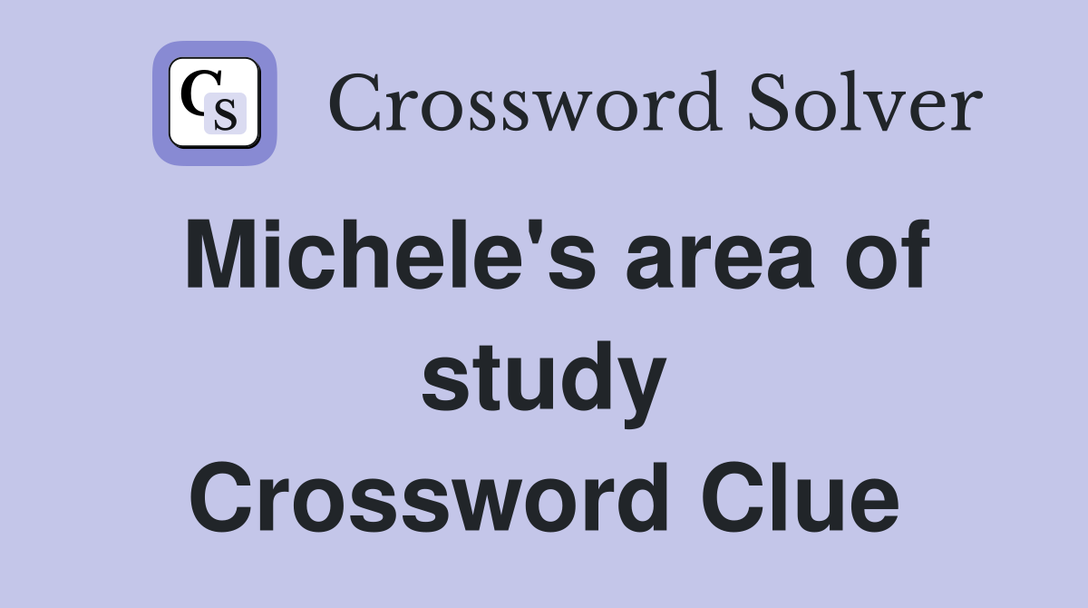 Michele's area of study Crossword Clue