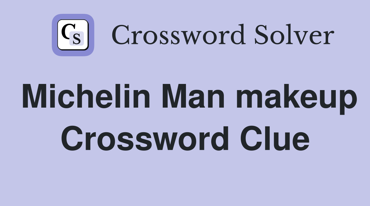 Michelin Man makeup Crossword Clue