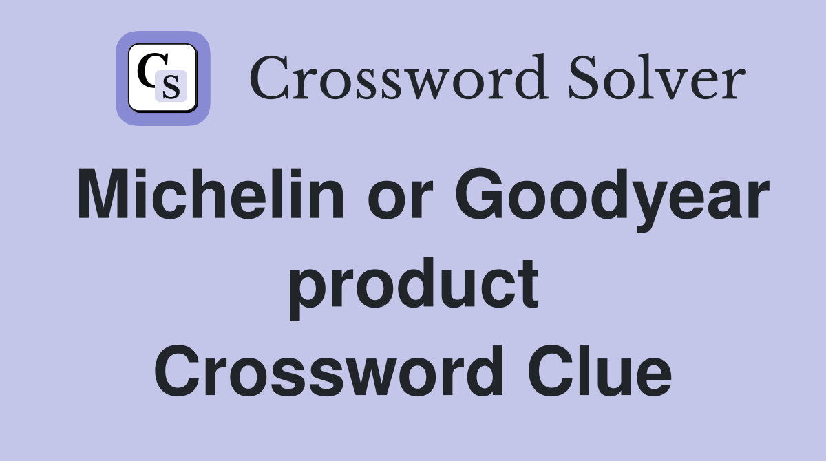 Michelin or Goodyear product Crossword Clue
