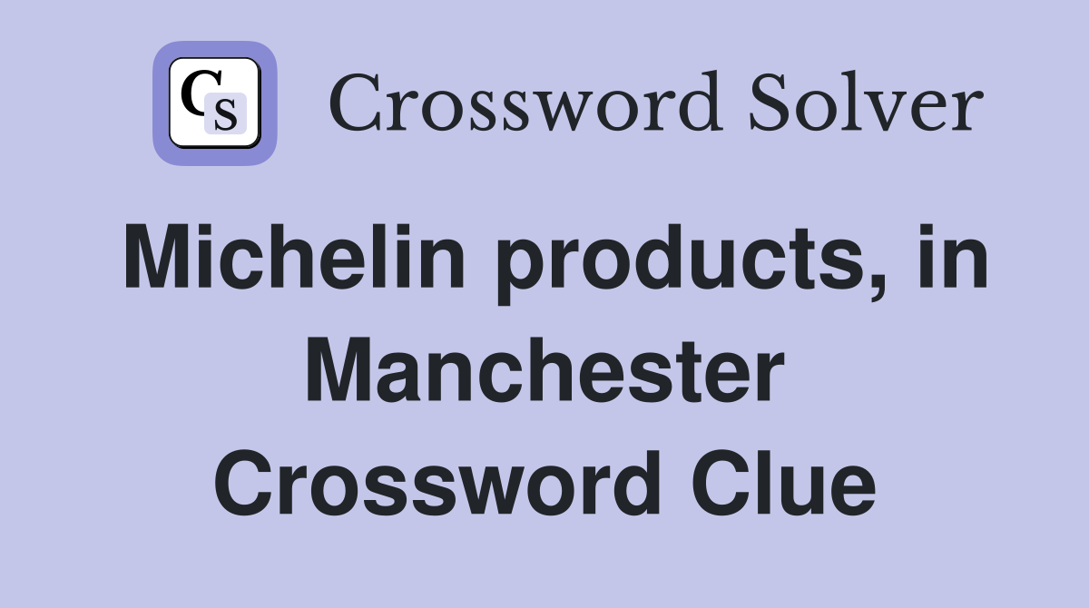 Michelin products, in Manchester Crossword Clue