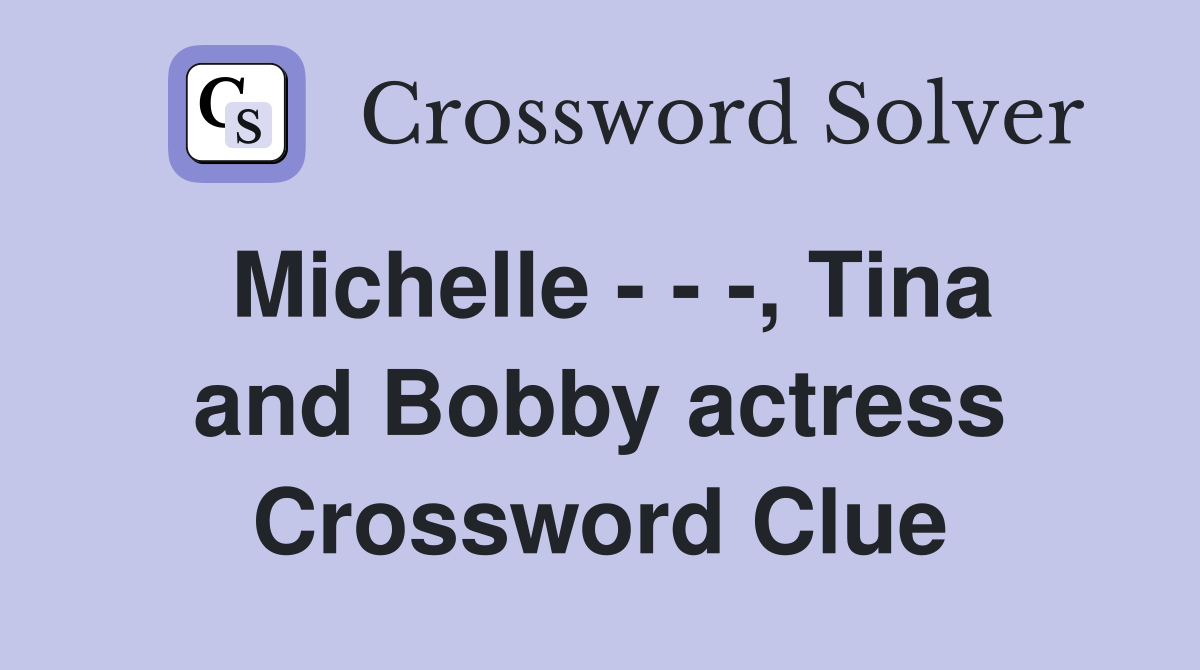 Michelle - - -, Tina and Bobby actress Crossword Clue