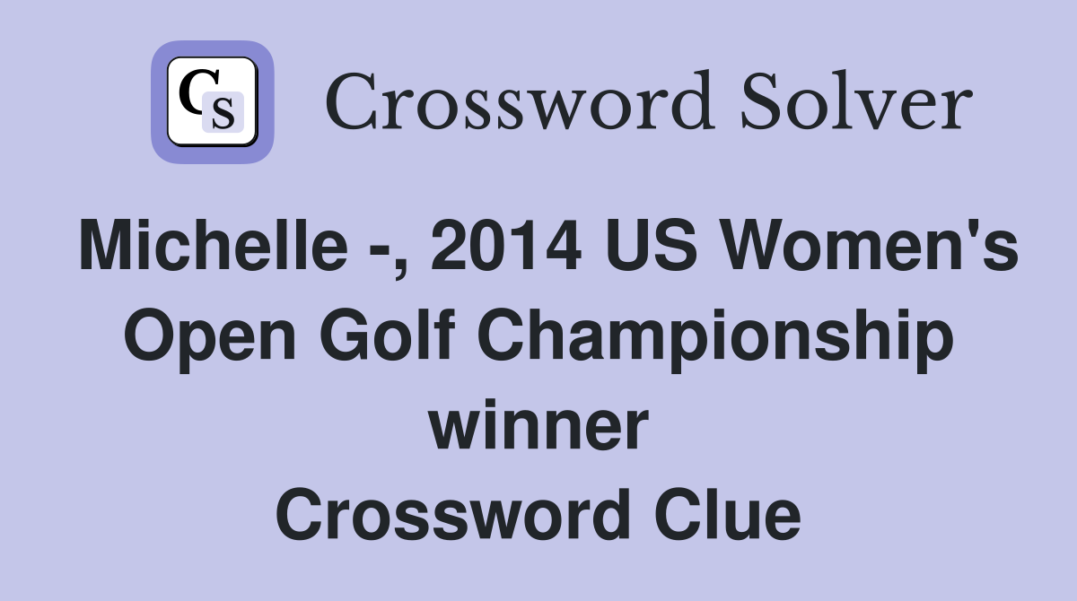 Michelle -, 2014 US Women's Open Golf Championship winner Crossword Clue