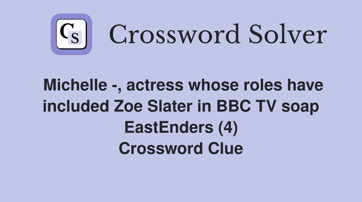 Michelle -, actress whose roles have included Zoe Slater in BBC TV soap EastEnders (4) Crossword Clue