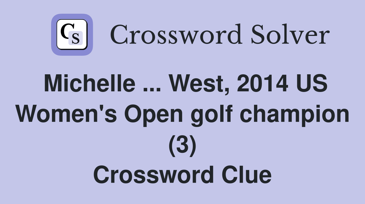 Michelle ... West, 2014 US Women's Open golf champion (3) Crossword Clue