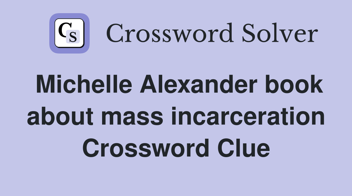Michelle Alexander book about mass incarceration Crossword Clue
