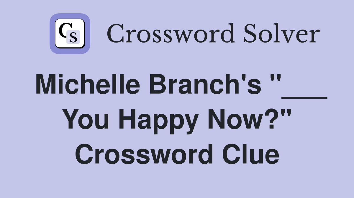 Michelle Branch's "___ You Happy Now?" Crossword Clue