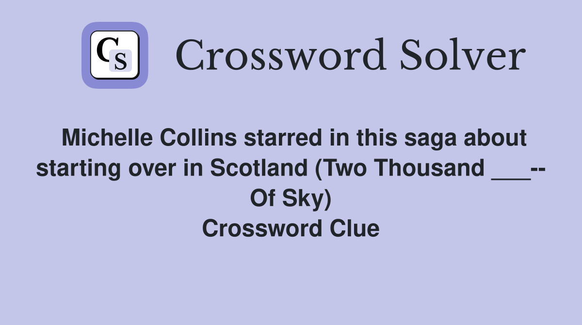 Michelle Collins starred in this saga about starting over in Scotland (Two Thousand ___-- Of Sky) Crossword Clue