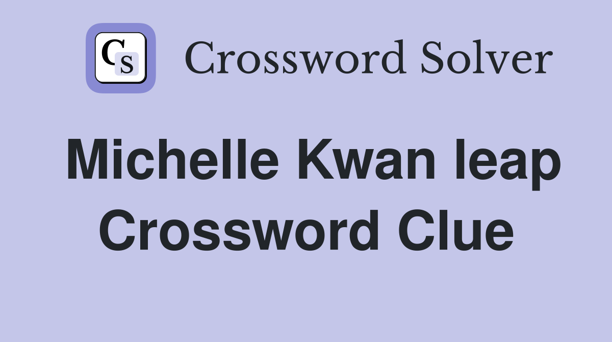 Michelle Kwan leap Crossword Clue
