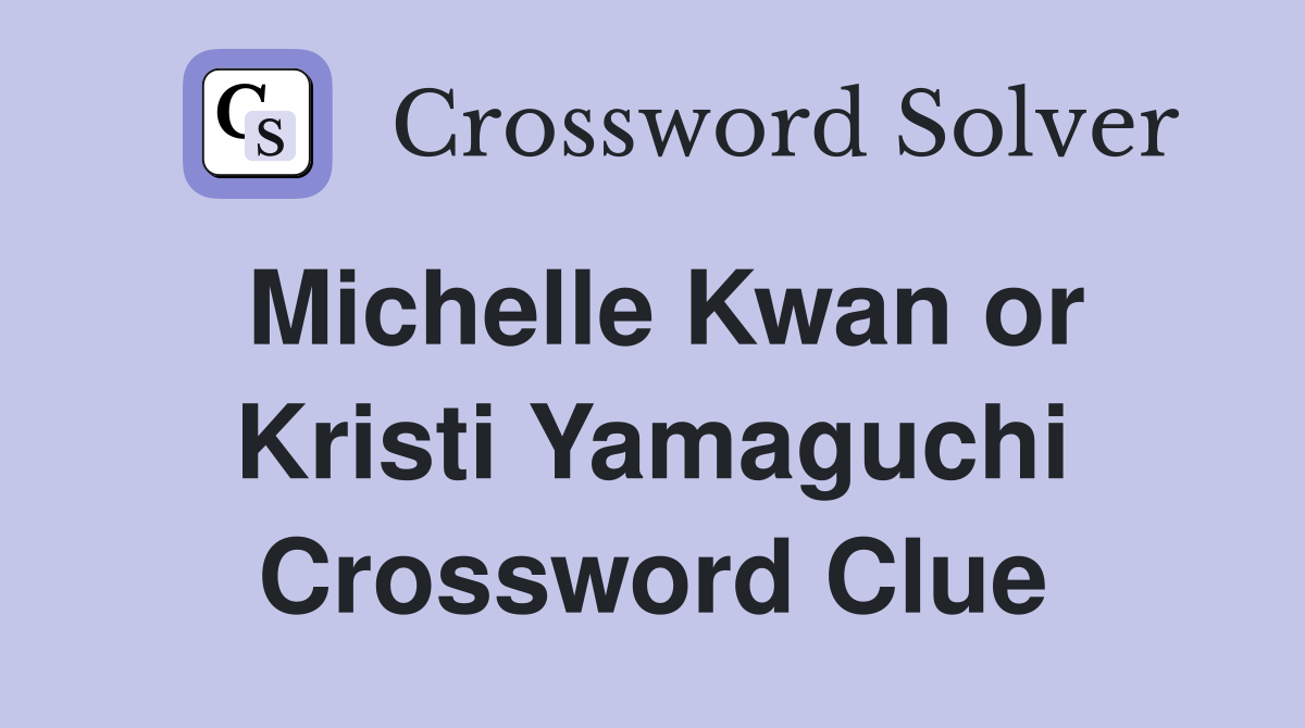 Michelle Kwan or Kristi Yamaguchi Crossword Clue