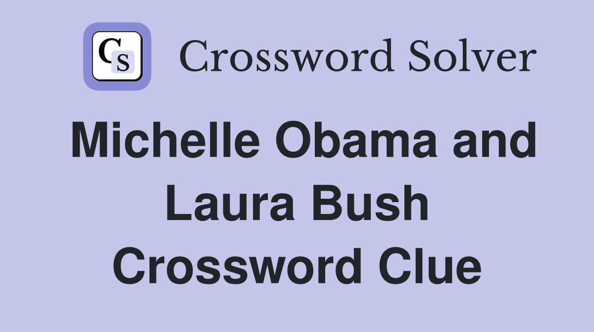 Michelle Obama and Laura Bush Crossword Clue