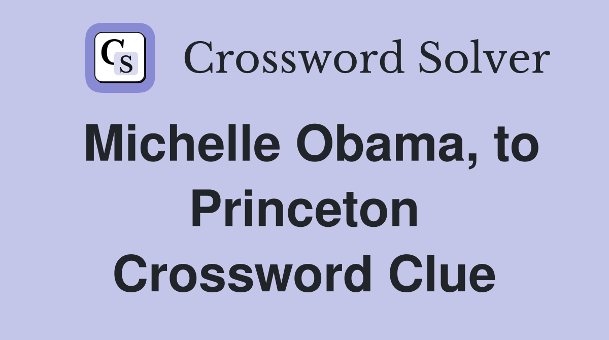 Michelle Obama, to Princeton Crossword Clue