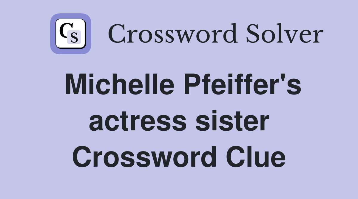 Michelle Pfeiffer's actress sister Crossword Clue