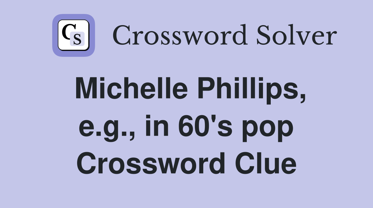 Michelle Phillips, e.g., in 60's pop Crossword Clue
