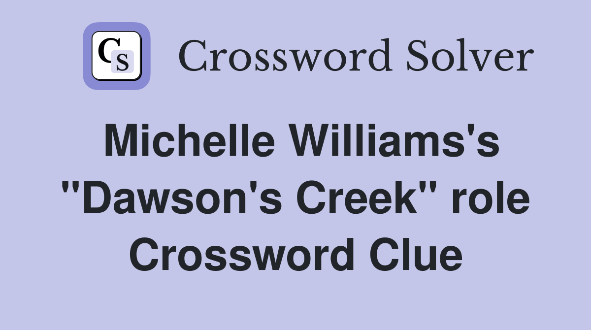 Michelle Williams's "Dawson's Creek" role Crossword Clue