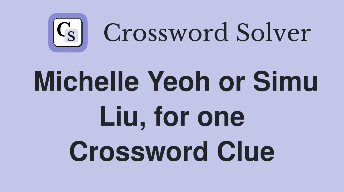 Michelle Yeoh or Simu Liu, for one Crossword Clue