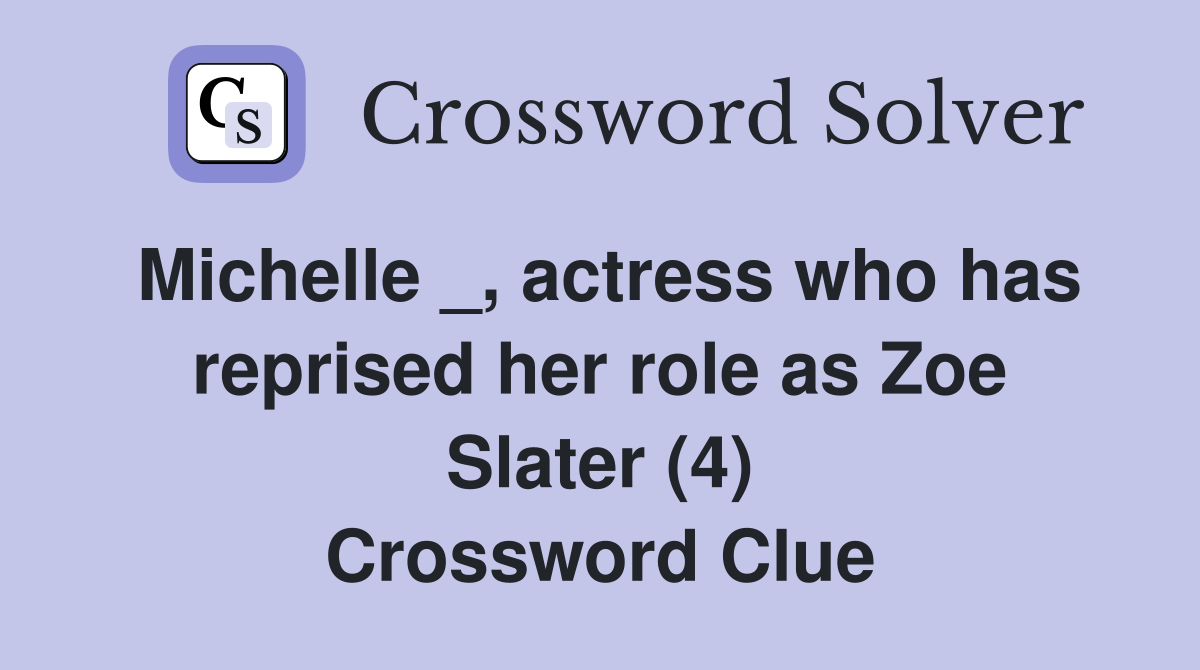 Michelle _, actress who has reprised her role as Zoe Slater (4) Crossword Clue