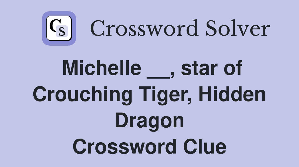Michelle __, star of Crouching Tiger, Hidden Dragon Crossword Clue
