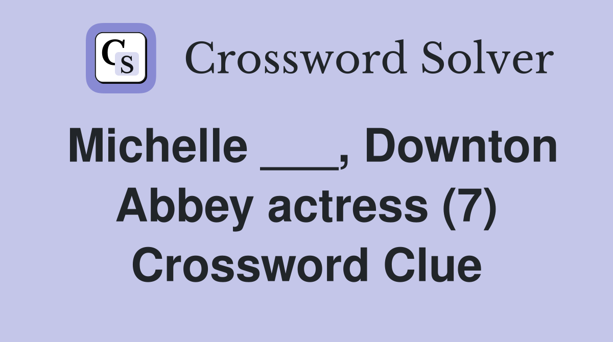 Michelle ___, Downton Abbey actress (7) Crossword Clue