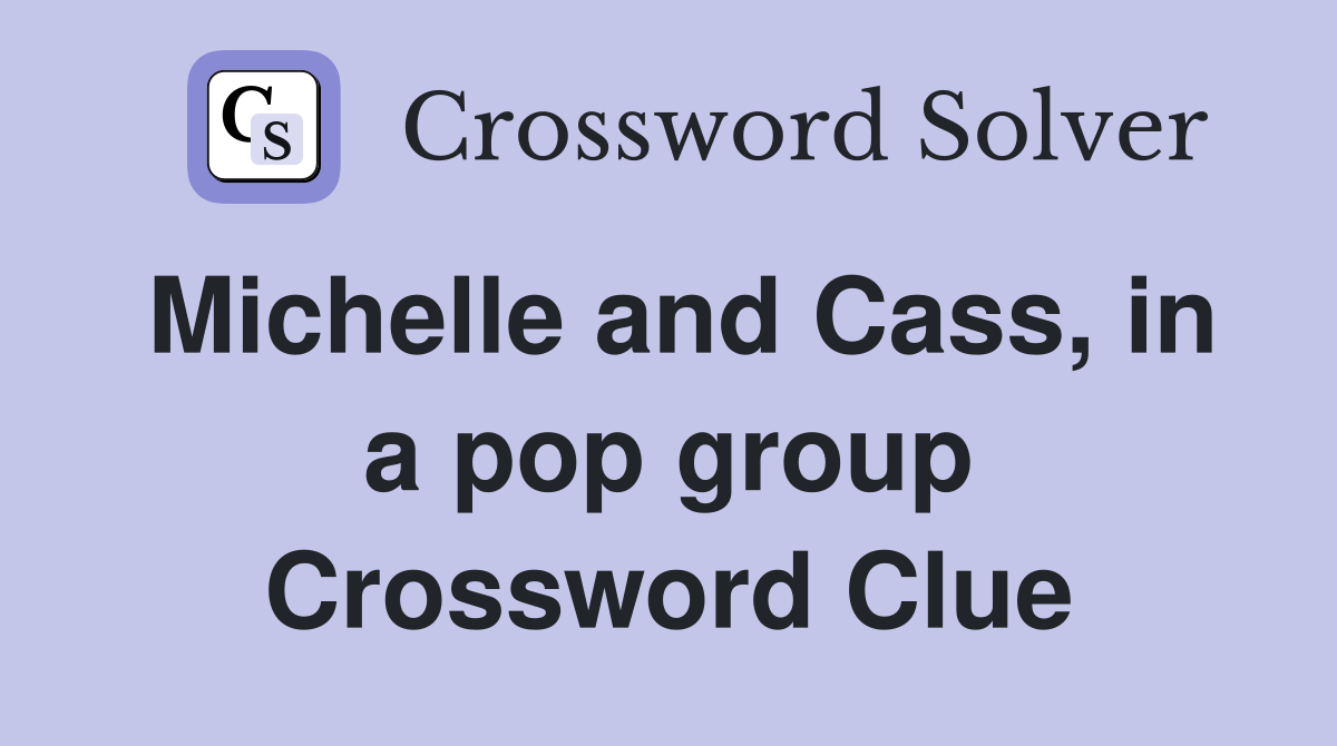 Michelle and Cass, in a pop group Crossword Clue