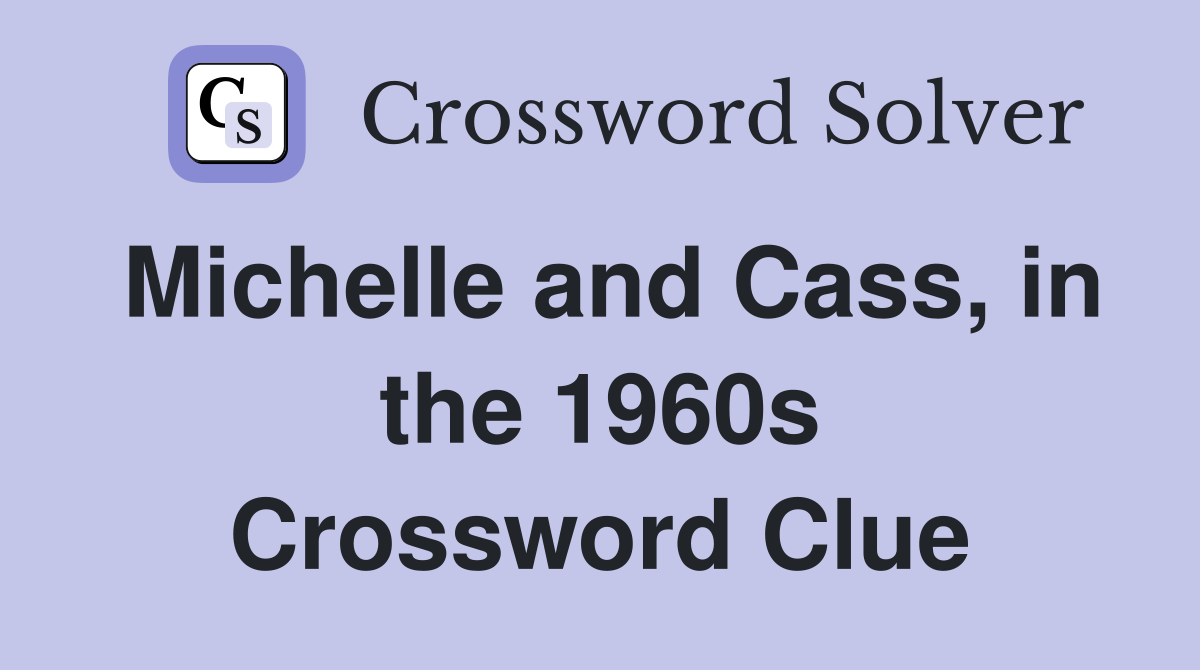 Michelle and Cass, in the 1960s Crossword Clue