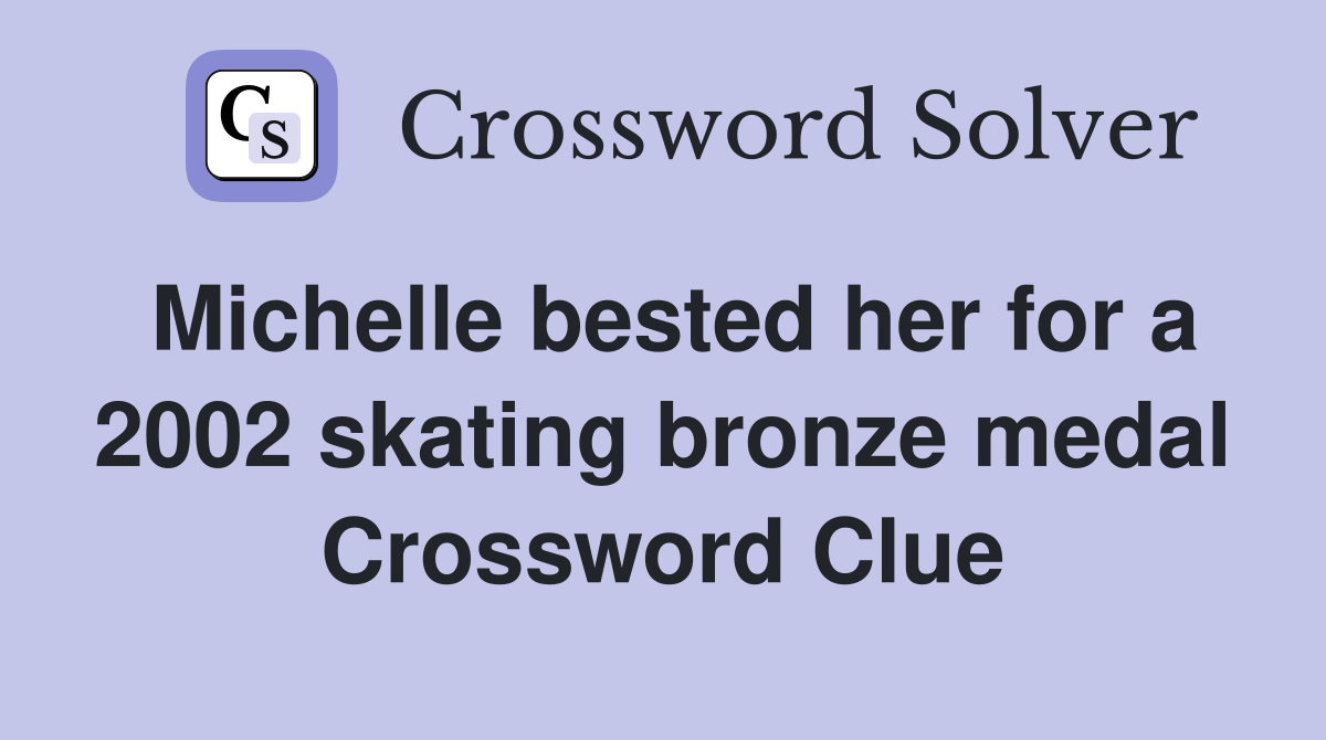 Michelle bested her for a 2002 skating bronze medal Crossword Clue